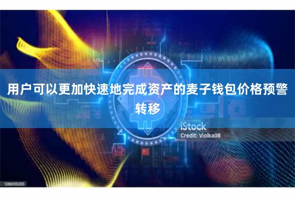 用户可以更加快速地完成资产的麦子钱包价格预警转移