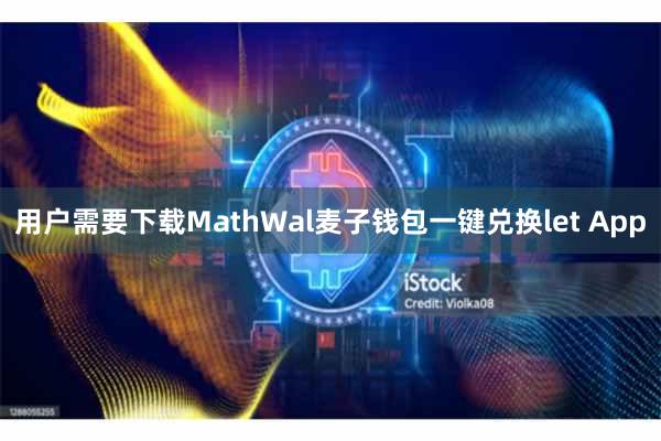 用户需要下载MathWal麦子钱包一键兑换let App