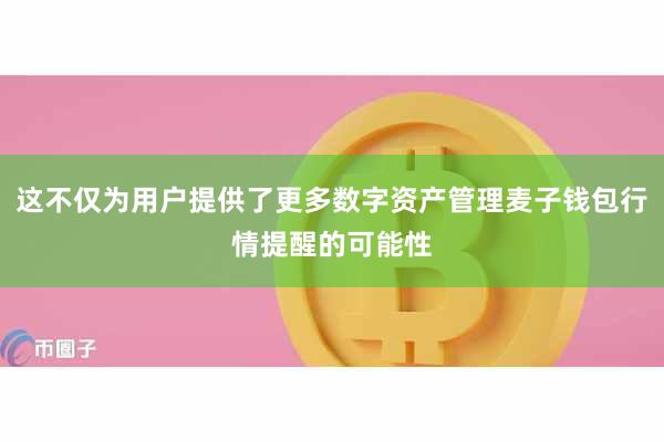 这不仅为用户提供了更多数字资产管理麦子钱包行情提醒的可能性
